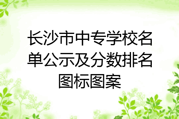 长沙市中专学校名单公示及分数排名图标图案