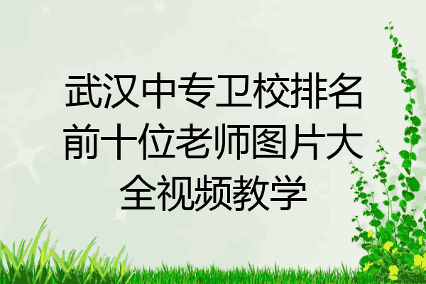 武汉中专卫校排名前十位老师图片大全视频教学