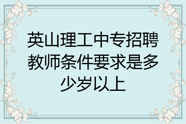 英山理工中专招聘教师条件要求是多少岁以上