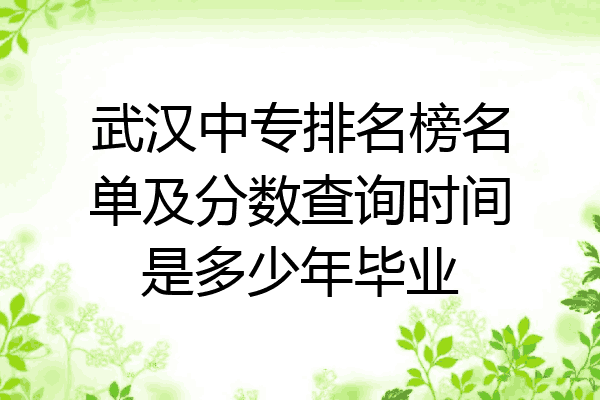 武汉中专排名榜名单及分数查询时间是多少年毕业