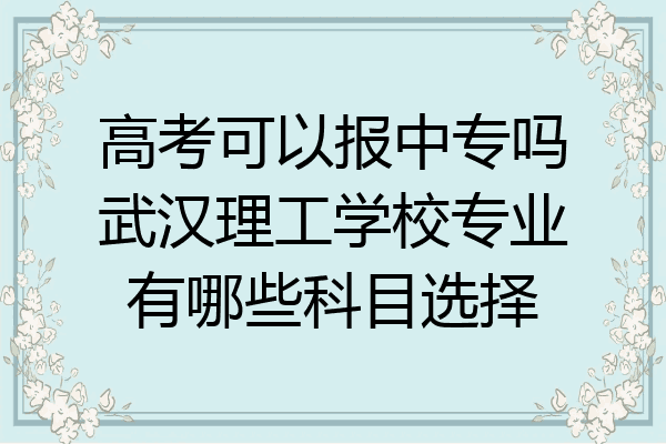 高考可以报中专吗武汉理工学校专业有哪些科目选择
