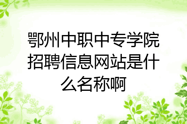 鄂州中职中专学院招聘信息网站是什么名称啊