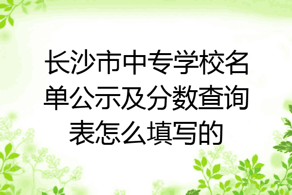 长沙市中专学校名单公示及分数查询表怎么填写的