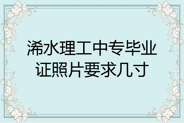 浠水理工中专毕业证照片要求几寸