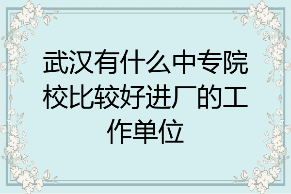 武汉有什么中专院校比较好进厂的工作单位