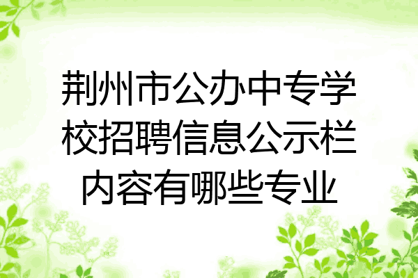 荆州市公办中专学校招聘信息公示栏内容有哪些专业