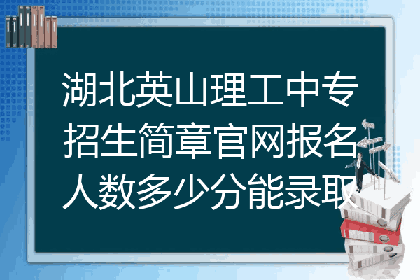 湖北英山理工中专招生简章官网报名人数多少分能录取
