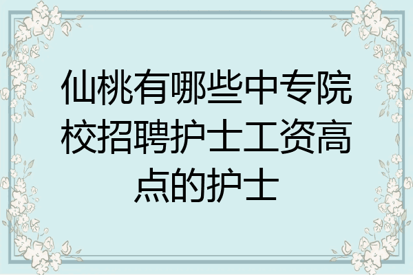 仙桃有哪些中专院校招聘护士工资高点的护士