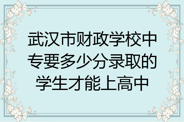 武汉市财政学校中专要多少分录取的学生才能上高中