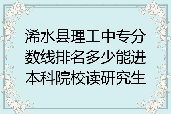 浠水县理工中专分数线排名多少能进本科院校读研究生