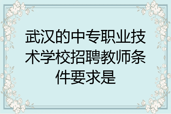 武汉的中专职业技术学校招聘教师条件要求是