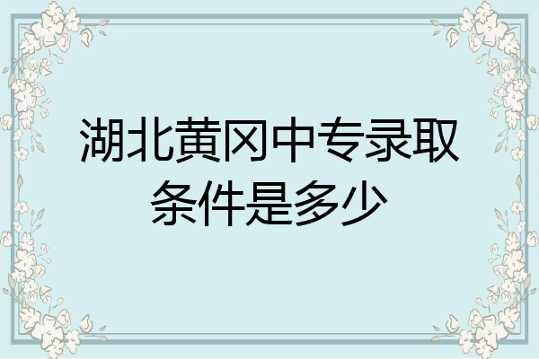 湖北黄冈中专录取条件是多少