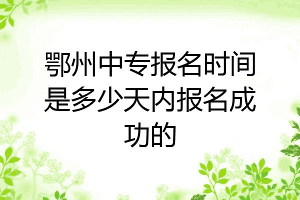 鄂州中专报名时间是多少天内报名成功的