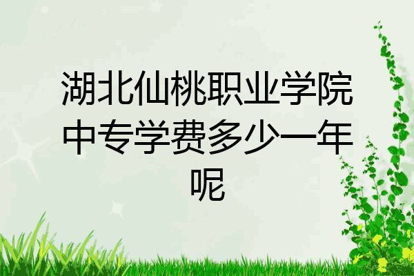 湖北仙桃职业学院中专学费多少一年呢