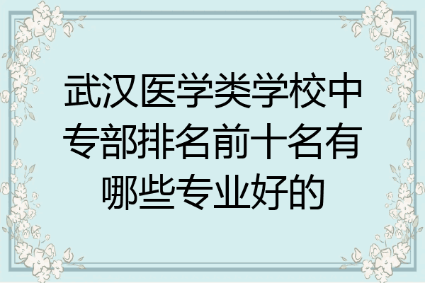 武汉医学类学校中专部排名前十名有哪些专业好的