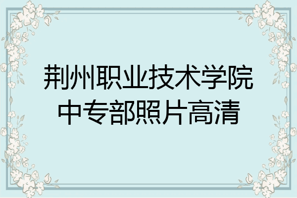 荆州职业技术学院中专部照片高清