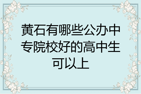 黄石有哪些公办中专院校好的高中生可以上