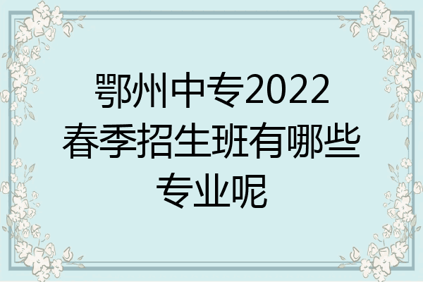 鄂州中专2022春季招生班有哪些专业呢