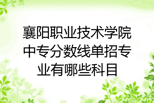 襄阳职业技术学院中专分数线单招专业有哪些科目