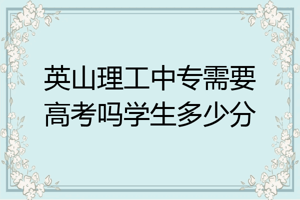 英山理工中专需要高考吗学生多少分