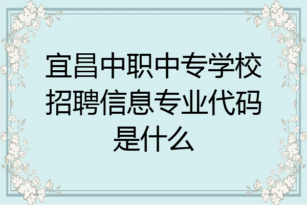 宜昌中职中专学校招聘信息专业代码是什么