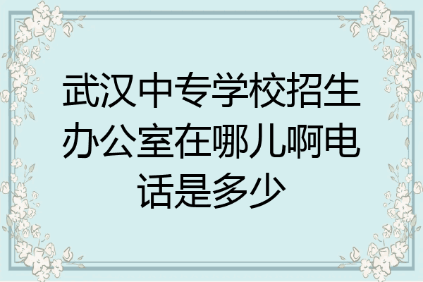 武汉中专学校招生办公室在哪儿啊电话是多少