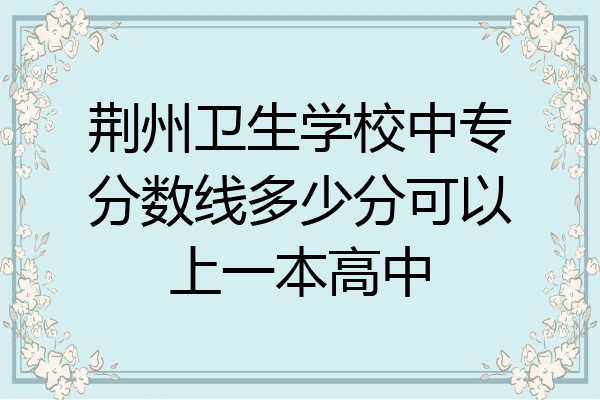 荆州卫生学校中专分数线多少分可以上一本高中