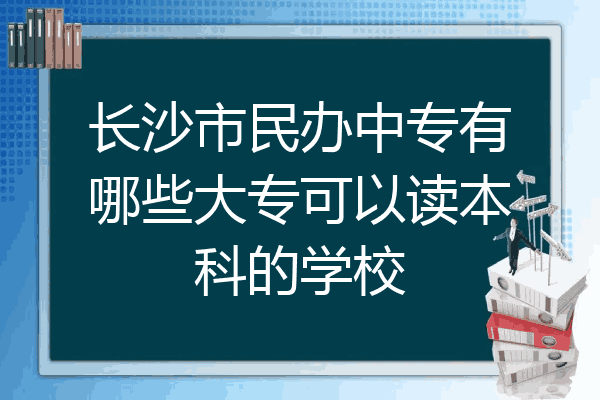 长沙市民办中专有哪些大专可以读本科的学校