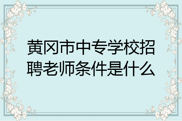 黄冈市中专学校招聘老师条件是什么