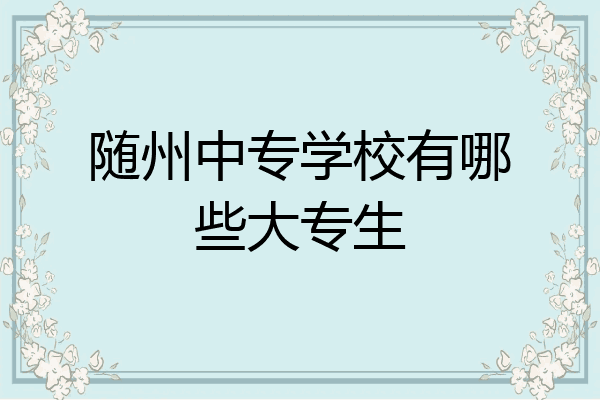 随州中专学校有哪些大专生