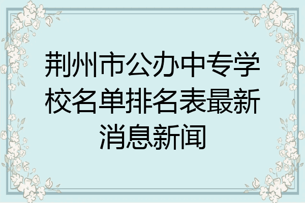 荆州市公办中专学校名单排名表最新消息新闻