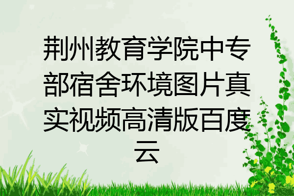 荆州教育学院中专部宿舍环境图片真实视频高清版百度云