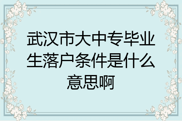 武汉市大中专毕业生落户条件是什么意思啊