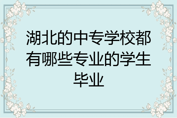 湖北的中专学校都有哪些专业的学生毕业