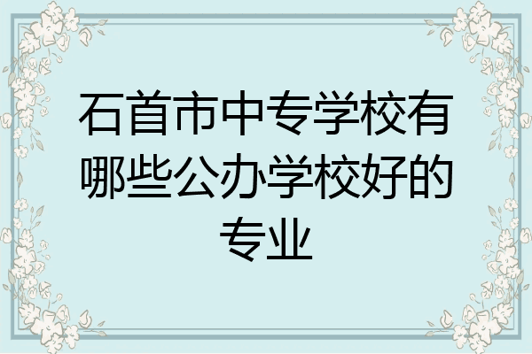 石首市中专学校有哪些公办学校好的专业