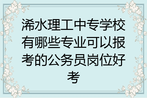 浠水理工中专学校有哪些专业可以报考的公务员岗位好考