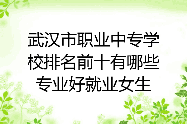 武汉市职业中专学校排名前十有哪些专业好就业女生