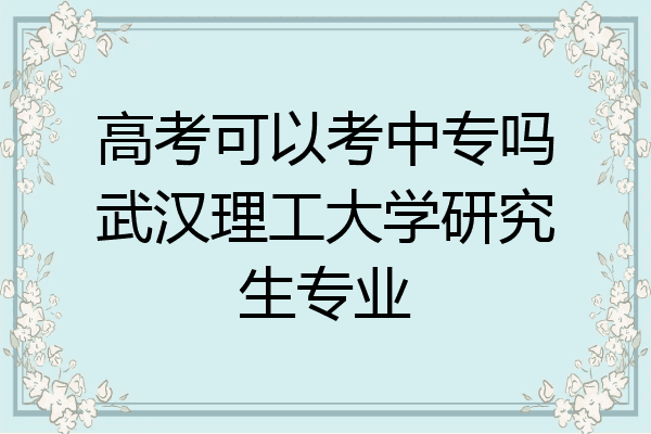 高考可以考中专吗武汉理工大学研究生专业