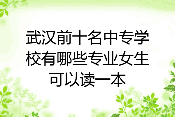 武汉前十名中专学校有哪些专业女生可以读一本