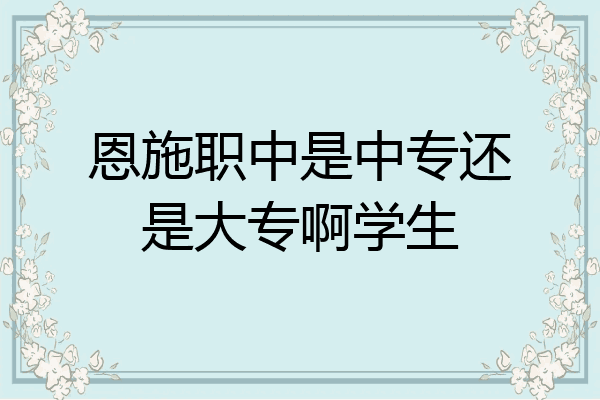恩施职中是中专还是大专啊学生