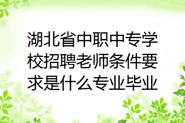 湖北省中职中专学校招聘老师条件要求是什么专业毕业