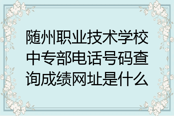 随州职业技术学校中专部电话号码查询成绩网址是什么
