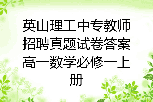 英山理工中专教师招聘真题试卷答案高一数学必修一上册