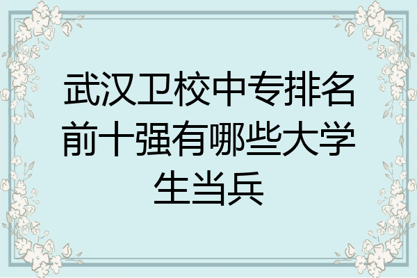 武汉卫校中专排名前十强有哪些大学生当兵