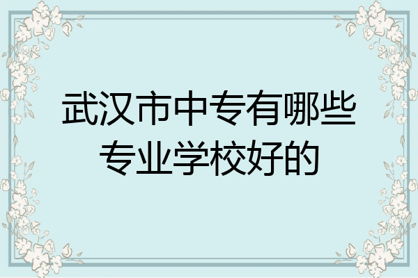 武汉市中专有哪些专业学校好的
