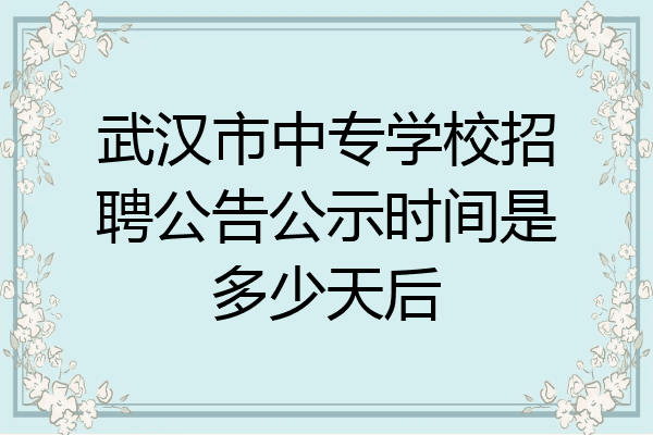 武汉市中专学校招聘公告公示时间是多少天后