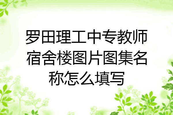 罗田理工中专教师宿舍楼图片图集名称怎么填写