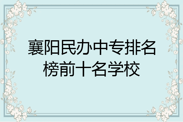 襄阳民办中专排名榜前十名学校