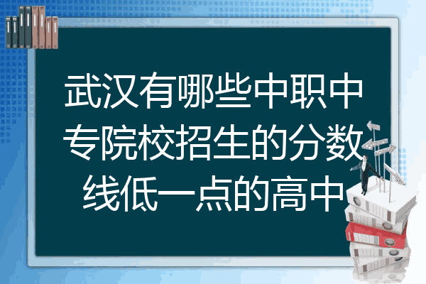 武汉有哪些中职中专院校招生的分数线低一点的高中