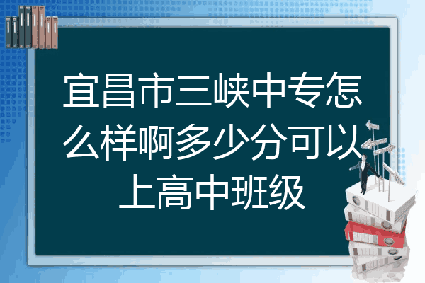 宜昌市三峡中专怎么样啊多少分可以上高中班级